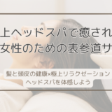 表参道で叶える大人女性の“極上ヘッドスパ”頭皮から美と癒やしを手に入れる方法とは？