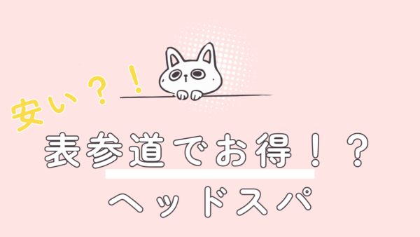 【保存版】表参道で安いヘッドスパを探すなら？コスパ良し＆高クオリティを叶えるサロン選びのポイント