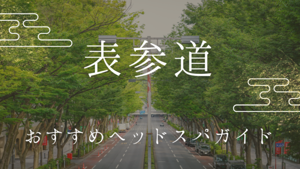 「表参道でヘッドスパを受けるなら？極上のリラクゼーションと美髪効果を手に入れるおすすめ徹底ガイド」