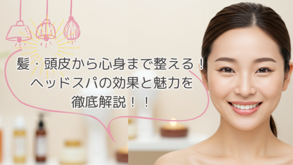 髪・頭皮から心身まで整える！ヘッドスパの効果と魅力を徹底解説