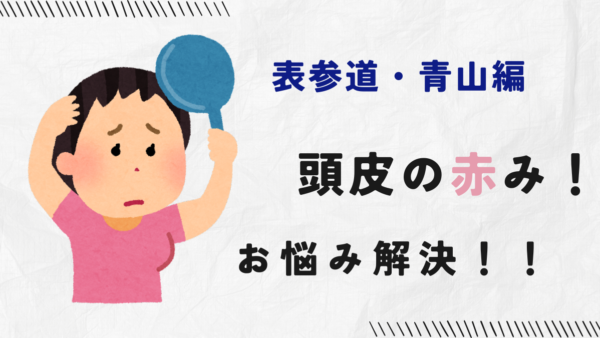 頭皮の赤みをリセット！表参道のヘッドスパで叶える健康な頭皮と美髪への近道