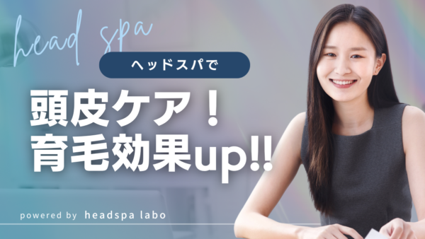 【徹底解説】ヘッドスパで頭皮ケア＆育毛効果を高める秘訣