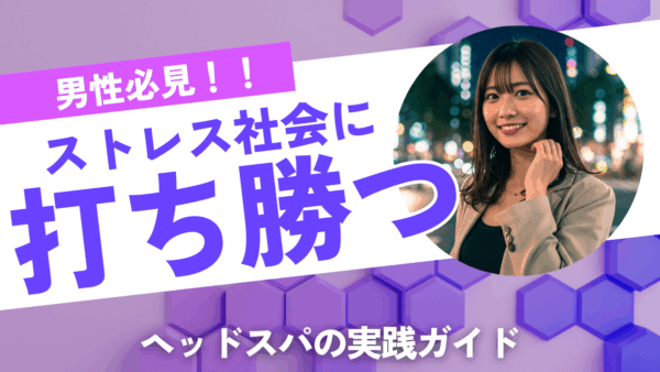 【男性向け】ストレス社会でこそ試したいヘッドスパの効果と実践ガイド