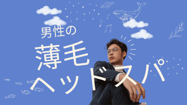 【ヘッドスパ効果で薄毛対策】男性が知っておきたい頭皮ケアのすべて