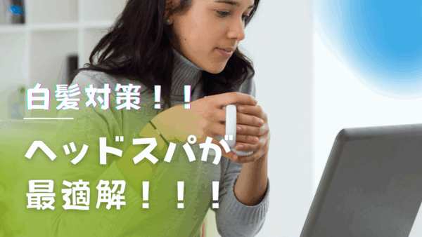 白髪対策にヘッドスパは効くの？科学的根拠と効果的なケア方法を徹底解説